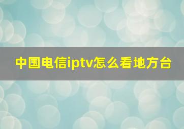 中国电信iptv怎么看地方台