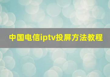 中国电信iptv投屏方法教程