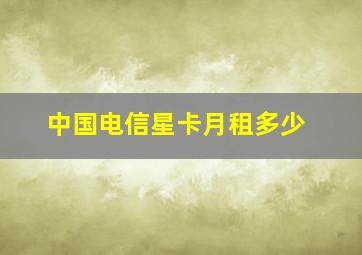 中国电信星卡月租多少