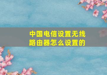 中国电信设置无线路由器怎么设置的