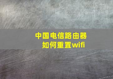 中国电信路由器如何重置wifi