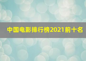 中国电影排行榜2021前十名