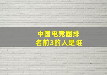 中国电竞圈排名前3的人是谁