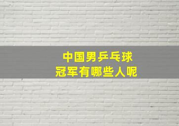 中国男乒乓球冠军有哪些人呢