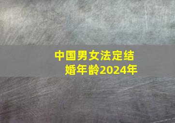 中国男女法定结婚年龄2024年