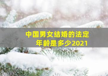 中国男女结婚的法定年龄是多少2021