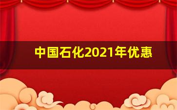 中国石化2021年优惠