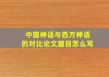 中国神话与西方神话的对比论文题目怎么写