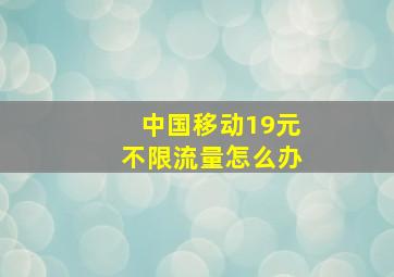 中国移动19元不限流量怎么办