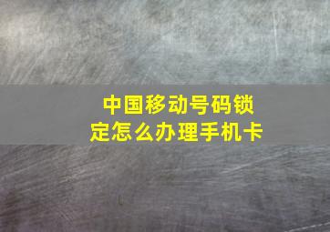 中国移动号码锁定怎么办理手机卡