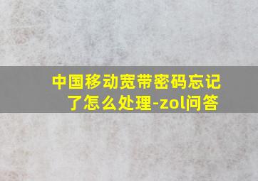 中国移动宽带密码忘记了怎么处理-zol问答