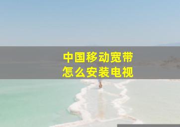 中国移动宽带怎么安装电视