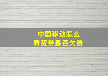 中国移动怎么看宽带是否欠费