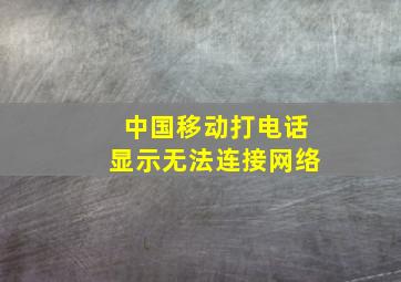 中国移动打电话显示无法连接网络