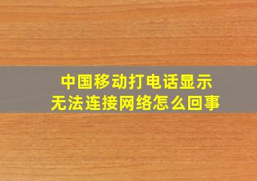 中国移动打电话显示无法连接网络怎么回事