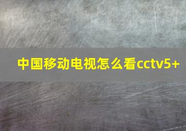 中国移动电视怎么看cctv5+