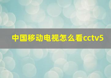 中国移动电视怎么看cctv5