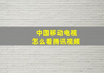 中国移动电视怎么看腾讯视频