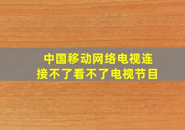 中国移动网络电视连接不了看不了电视节目