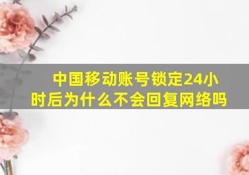 中国移动账号锁定24小时后为什么不会回复网络吗