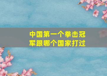 中国第一个拳击冠军跟哪个国家打过