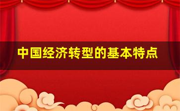 中国经济转型的基本特点