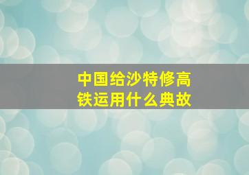 中国给沙特修高铁运用什么典故