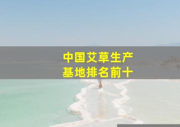 中国艾草生产基地排名前十