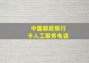 中国邮政银行卡人工服务电话