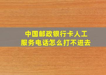 中国邮政银行卡人工服务电话怎么打不进去