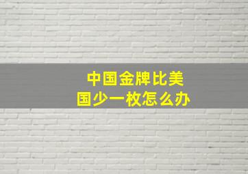 中国金牌比美国少一枚怎么办