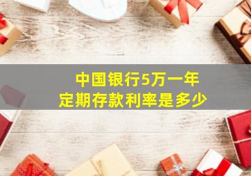 中国银行5万一年定期存款利率是多少