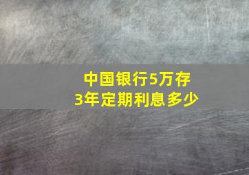 中国银行5万存3年定期利息多少