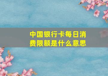 中国银行卡每日消费限额是什么意思