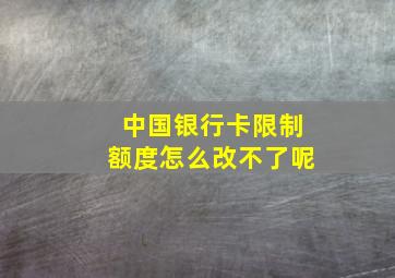 中国银行卡限制额度怎么改不了呢