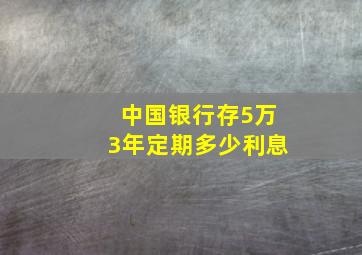 中国银行存5万3年定期多少利息