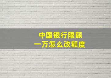 中国银行限额一万怎么改额度