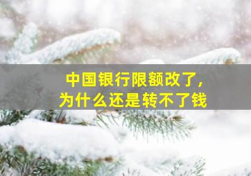 中国银行限额改了,为什么还是转不了钱