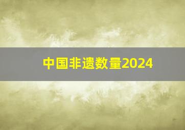 中国非遗数量2024