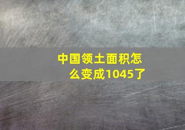 中国领土面积怎么变成1045了