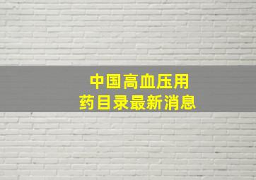 中国高血压用药目录最新消息