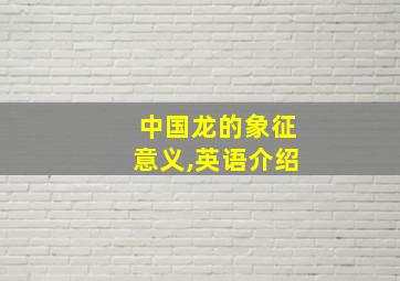 中国龙的象征意义,英语介绍