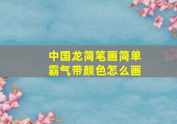 中国龙简笔画简单霸气带颜色怎么画