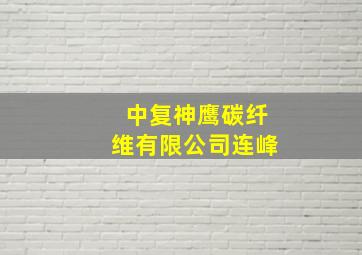 中复神鹰碳纤维有限公司连峰