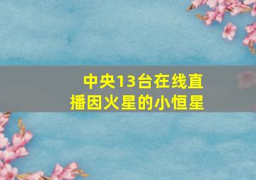 中央13台在线直播因火星的小恒星