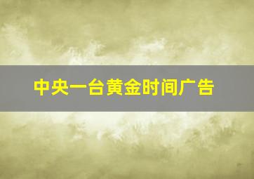 中央一台黄金时间广告