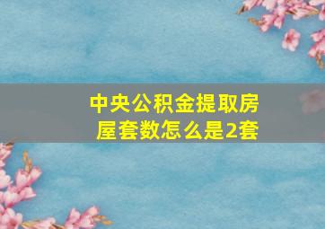 中央公积金提取房屋套数怎么是2套