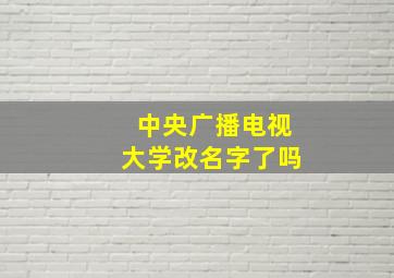 中央广播电视大学改名字了吗