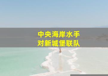 中央海岸水手对新城堡联队