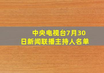 中央电视台7月30日新闻联播主持人名单